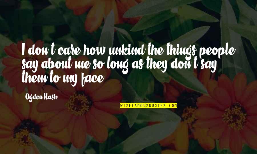 Say Things To Your Face Quotes By Ogden Nash: I don't care how unkind the things people Say Things To Your Face Quotes By Ogden Nash: I don't care how unkind the things people