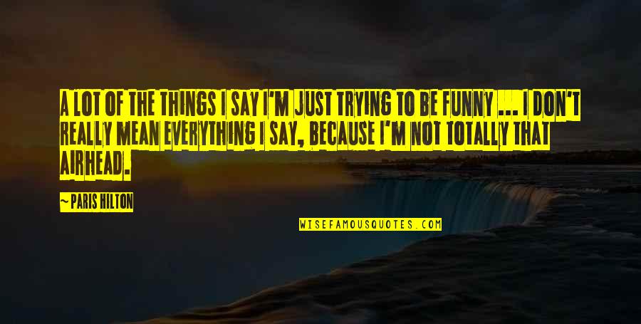 Say Things We Don't Mean Quotes By Paris Hilton: A lot of the things I say I'm Say Things We Don't Mean Quotes By Paris Hilton: A lot of the things I say I'm