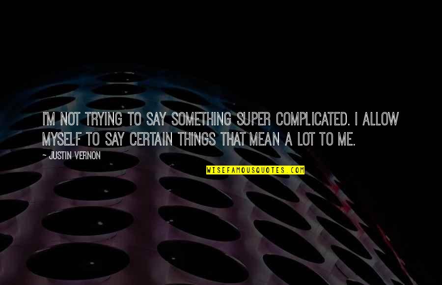 Say Things You Mean Quotes By Justin Vernon: I'm not trying to say something super complicated.