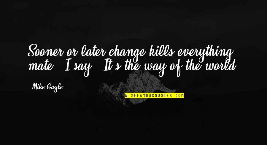 Say This Sooner Quotes By Mike Gayle: Sooner or later change kills everything, mate,' I