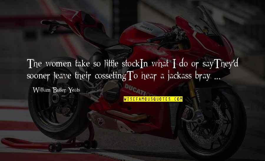 Say This Sooner Quotes By William Butler Yeats: The women take so little stockIn what I