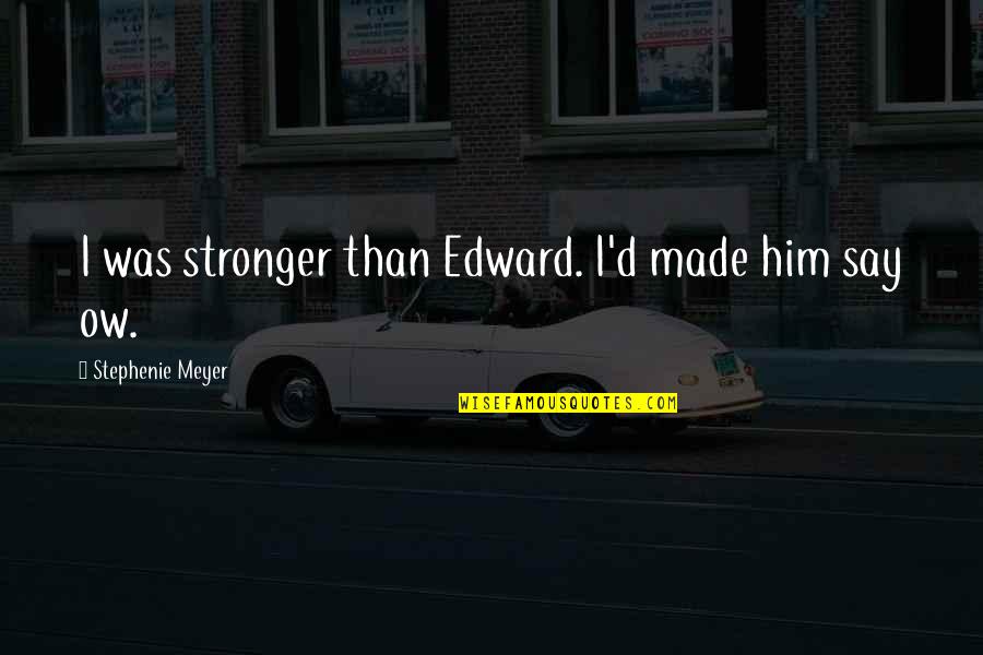 Say This To Him Quotes By Stephenie Meyer: I was stronger than Edward. I'd made him Say This To Him Quotes By Stephenie Meyer: I was stronger than Edward. I'd made him