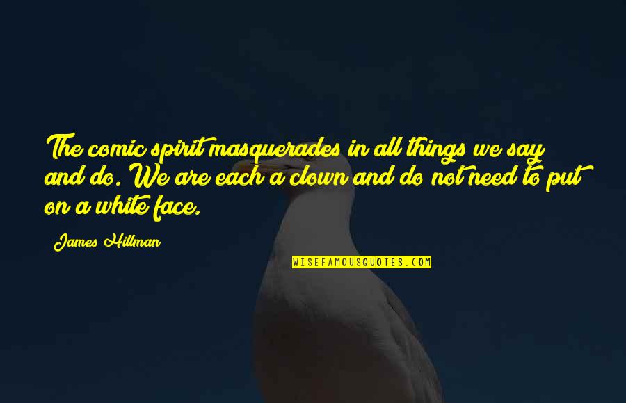 Say To My Face Quotes By James Hillman: The comic spirit masquerades in all things we Say To My Face Quotes By James Hillman: The comic spirit masquerades in all things we