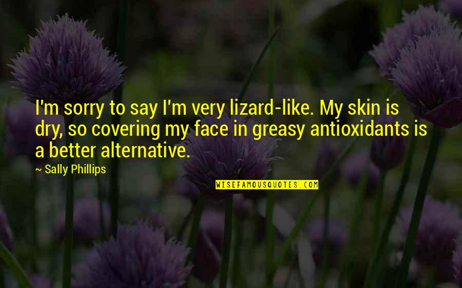 Say To My Face Quotes By Sally Phillips: I'm sorry to say I'm very lizard-like. My Say To My Face Quotes By Sally Phillips: I'm sorry to say I'm very lizard-like. My