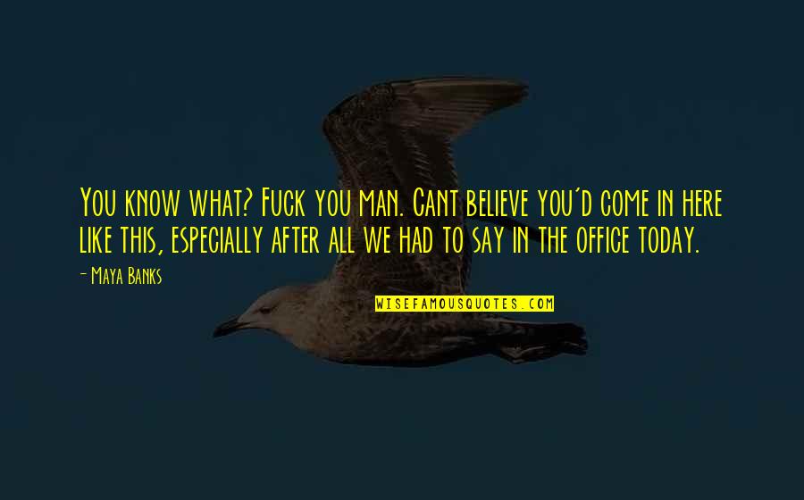 Say Today Quotes By Maya Banks: You know what? Fuck you man. Cant believe Say Today Quotes By Maya Banks: You know what? Fuck you man. Cant believe