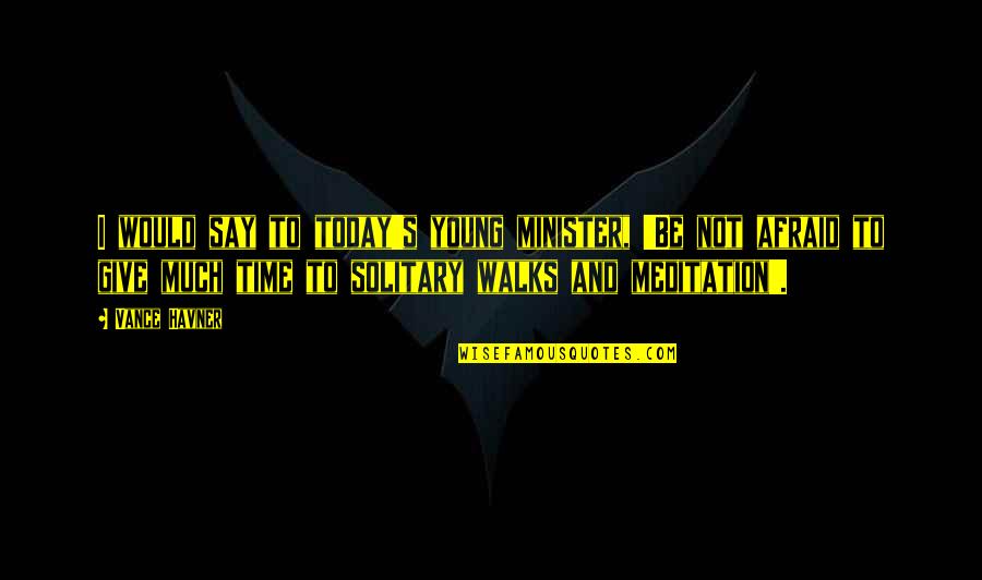 Say Today Quotes By Vance Havner: I would say to today's young minister, 'Be Say Today Quotes By Vance Havner: I would say to today's young minister, 'Be