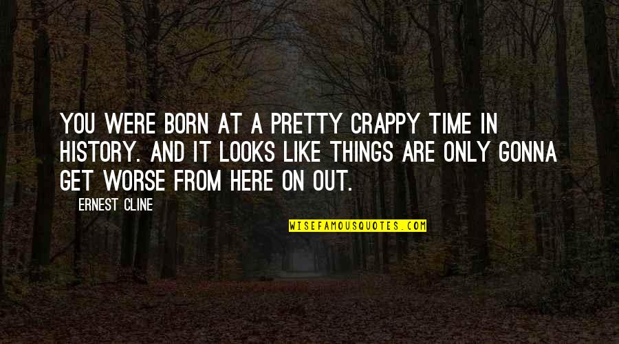 Say Todays Weather Quotes By Ernest Cline: You were born at a pretty crappy time