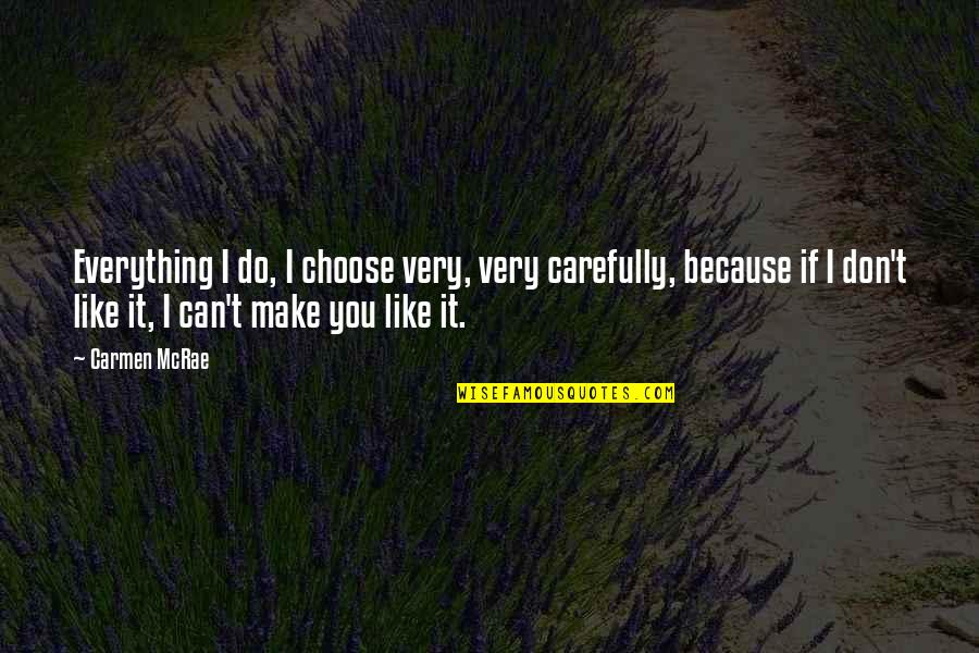 Say We Can Fly Quotes By Carmen McRae: Everything I do, I choose very, very carefully, Say We Can Fly Quotes By Carmen McRae: Everything I do, I choose very, very carefully,