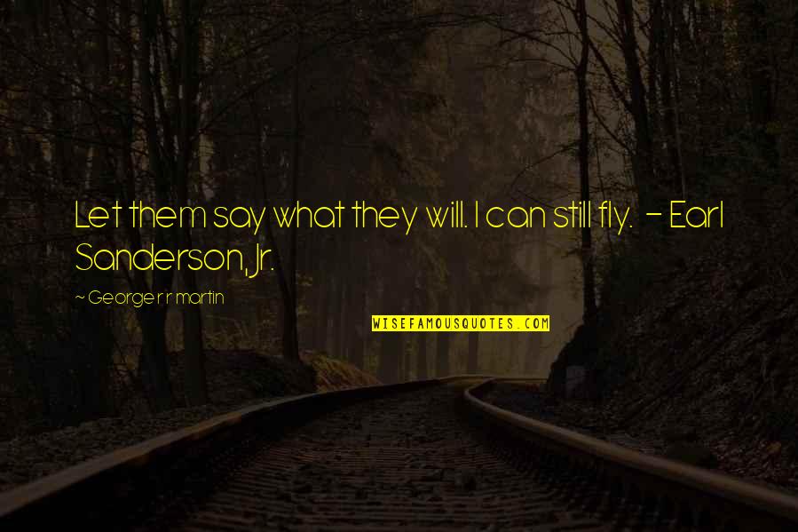 Say We Can Fly Quotes By George R R Martin: Let them say what they will. I can Say We Can Fly Quotes By George R R Martin: Let them say what they will. I can