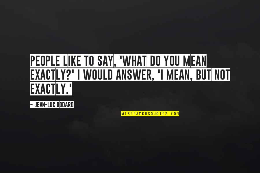 Say What I Mean Quotes By Jean-Luc Godard: People like to say, 'What do you mean