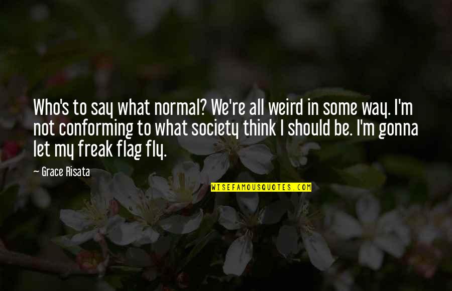 Say What I Think Quotes By Grace Risata: Who's to say what normal? We're all weird