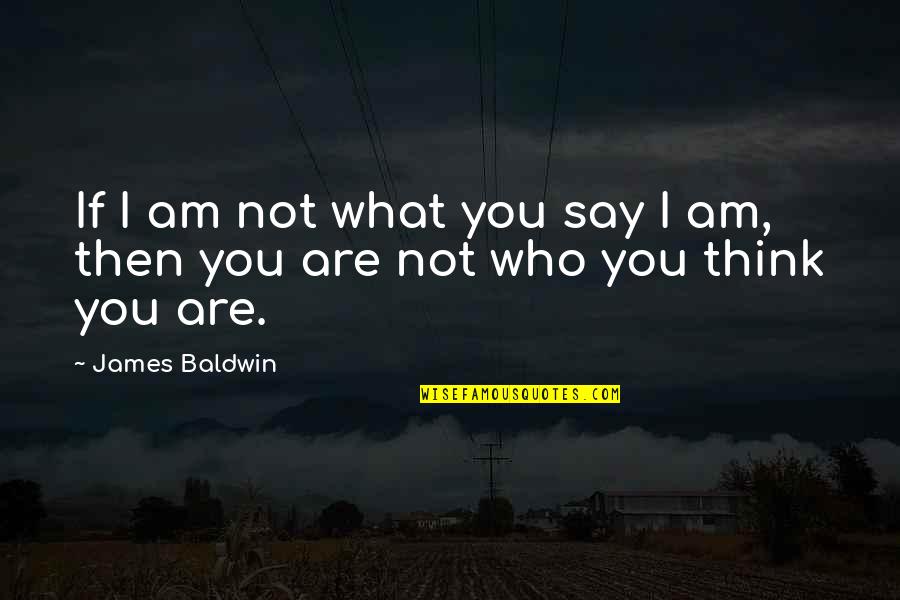 Say What I Think Quotes By James Baldwin: If I am not what you say I
