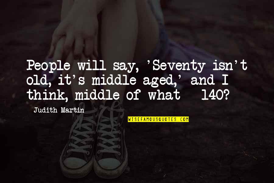 Say What I Think Quotes By Judith Martin: People will say, 'Seventy isn't old, it's middle-aged,'