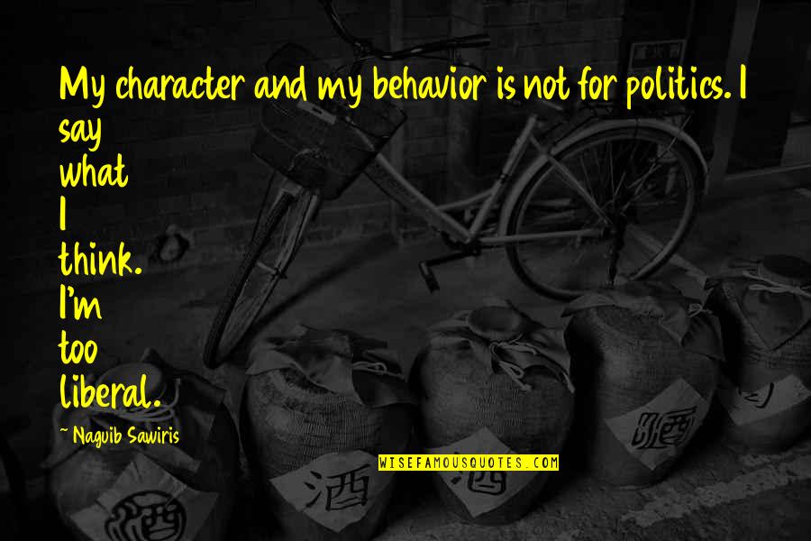 Say What I Think Quotes By Naguib Sawiris: My character and my behavior is not for