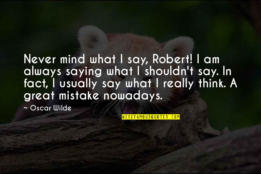 Say What I Think Quotes By Oscar Wilde: Never mind what I say, Robert! I am