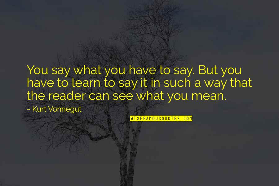 Say What U Mean Quotes By Kurt Vonnegut: You say what you have to say. But