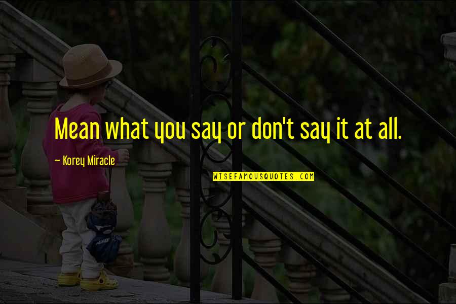 Say What You Mean Quotes By Korey Miracle: Mean what you say or don't say it