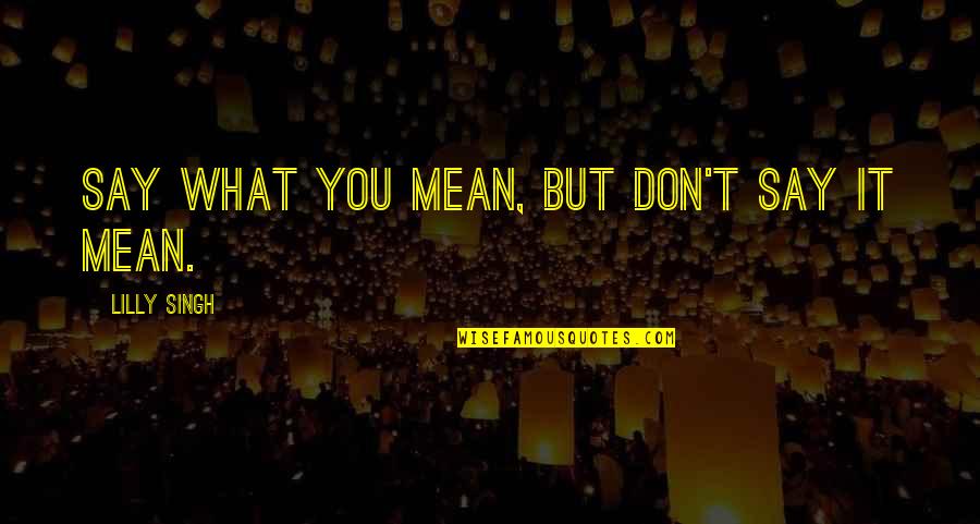 Say What You Mean Quotes By Lilly Singh: Say what you mean, but don't say it