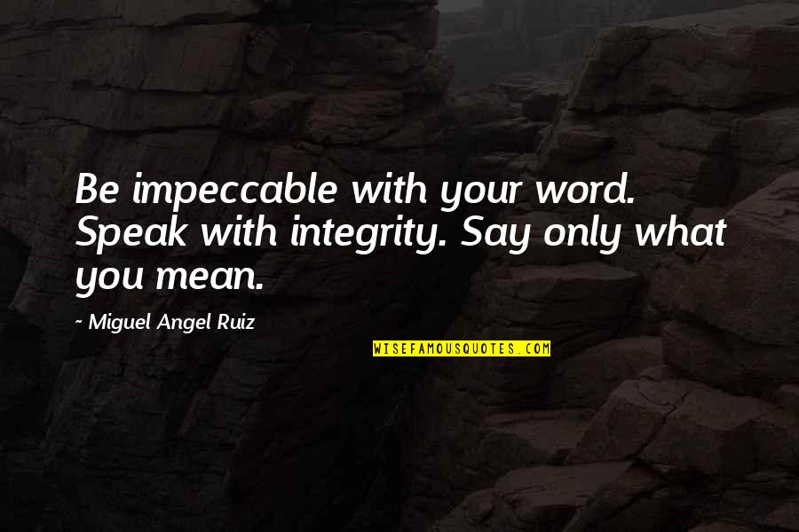 Say What You Mean Quotes By Miguel Angel Ruiz: Be impeccable with your word. Speak with integrity.