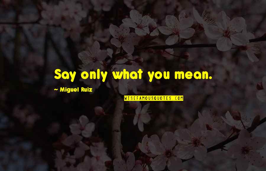 Say What You Mean Quotes By Miguel Ruiz: Say only what you mean.
