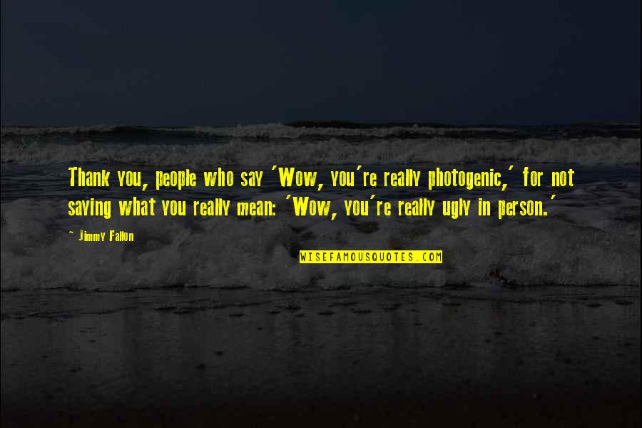 Say What You Really Mean Quotes By Jimmy Fallon: Thank you, people who say 'Wow, you're really