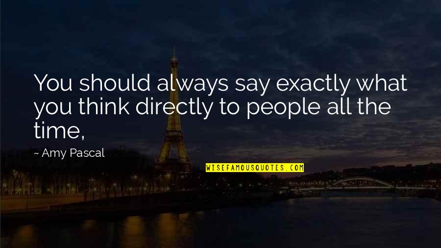 Say What You Really Think Quotes By Amy Pascal: You should always say exactly what you think