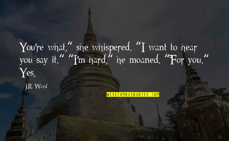 Say What You Want To Hear Quotes By J.R. Ward: You're what," she whispered. "I want to hear Say What You Want To Hear Quotes By J.R. Ward: You're what," she whispered. "I want to hear
