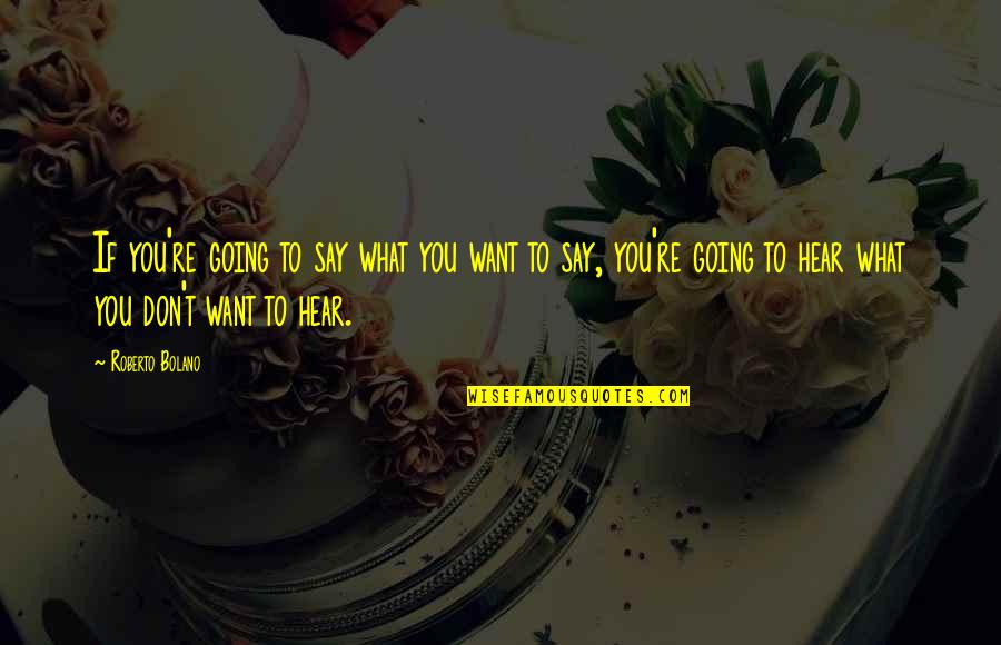 Say What You Want To Hear Quotes By Roberto Bolano: If you're going to say what you want