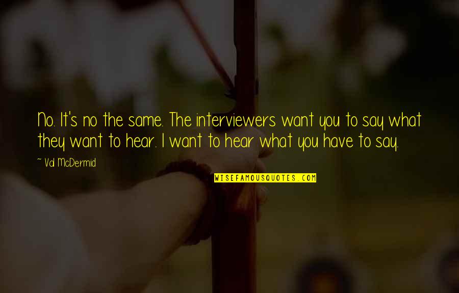 Say What You Want To Hear Quotes By Val McDermid: No. It's no the same. The interviewers want