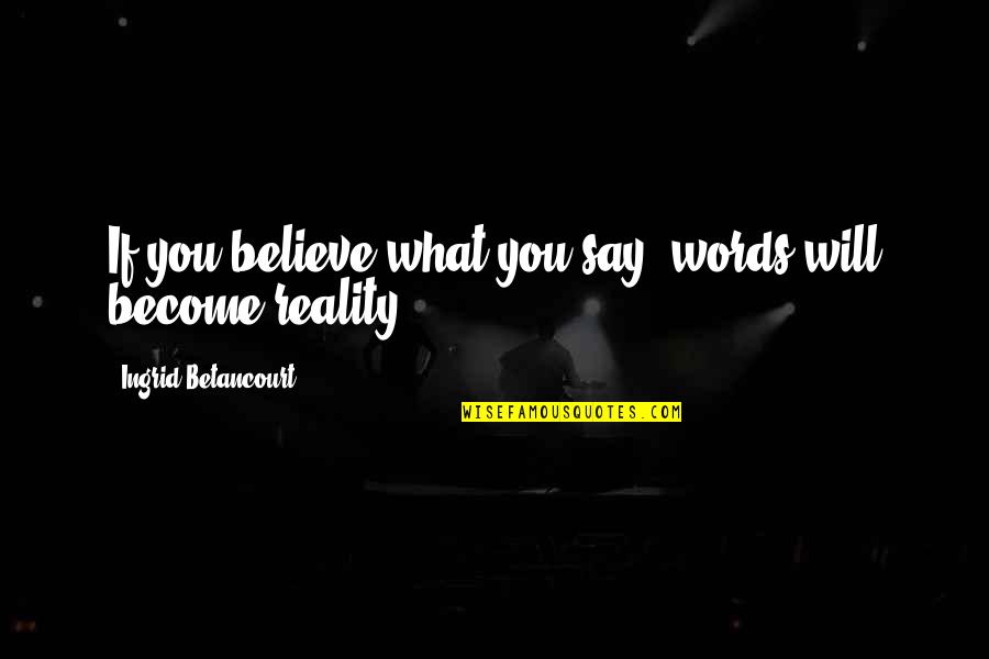 Say What You Will Quotes By Ingrid Betancourt: If you believe what you say, words will