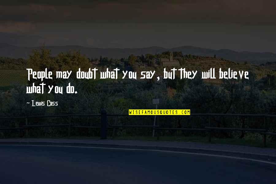 Say What You Will Quotes By Lewis Cass: People may doubt what you say, but they