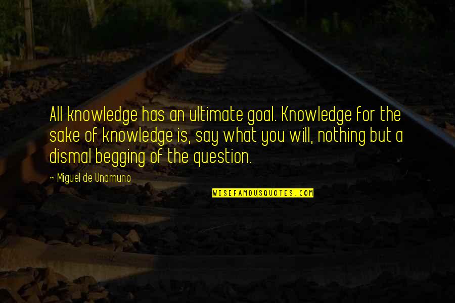 Say What You Will Quotes By Miguel De Unamuno: All knowledge has an ultimate goal. Knowledge for