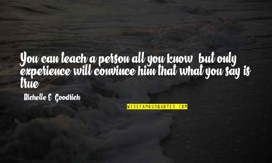 Say What You Will Quotes By Richelle E. Goodrich: You can teach a person all you know,