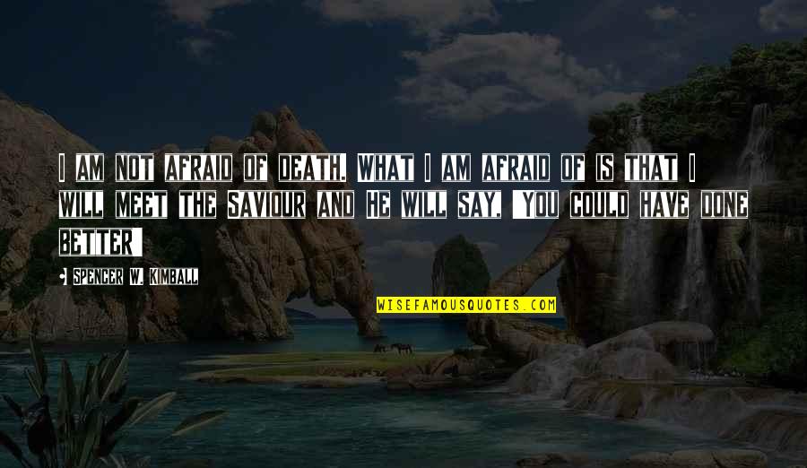 Say What You Will Quotes By Spencer W. Kimball: I am not afraid of death. What I