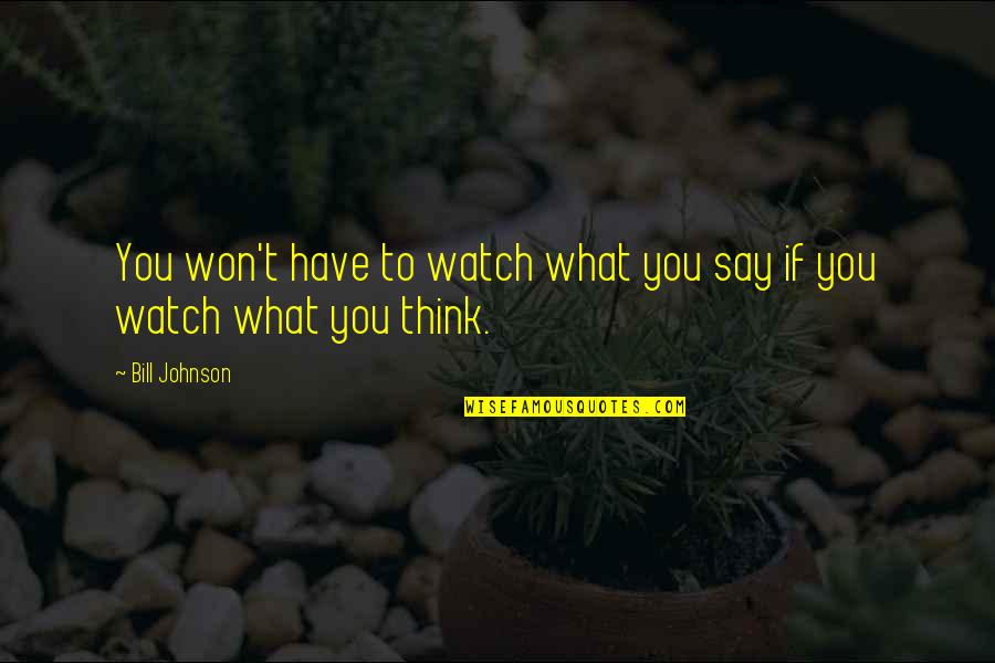 Say What You're Thinking Quotes By Bill Johnson: You won't have to watch what you say