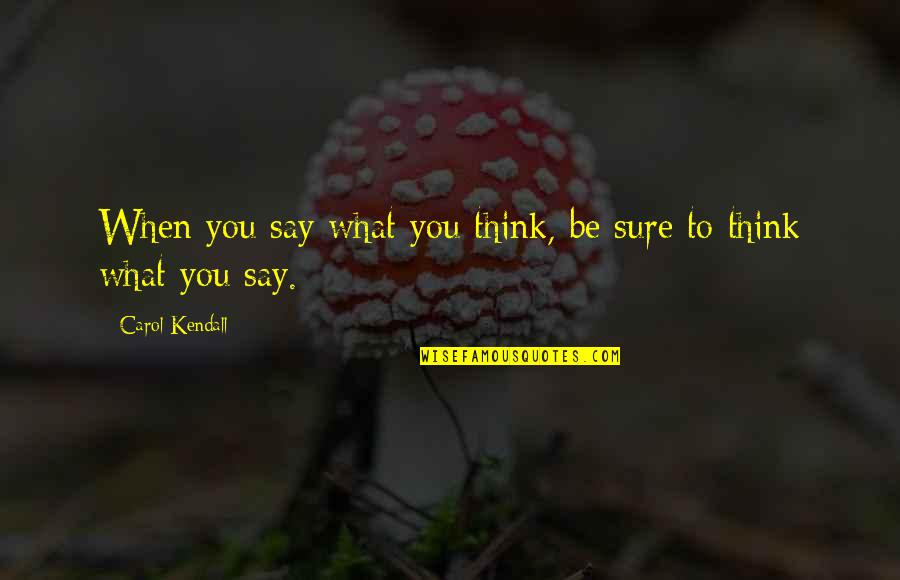 Say What You're Thinking Quotes By Carol Kendall: When you say what you think, be sure