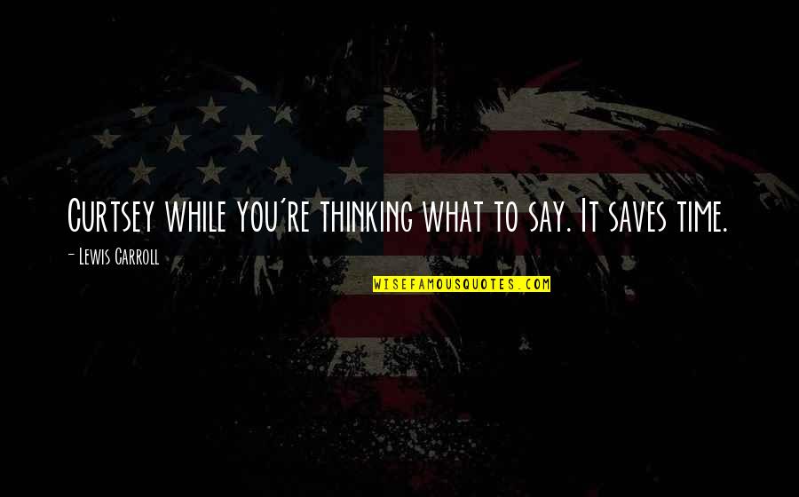 Say What You're Thinking Quotes By Lewis Carroll: Curtsey while you're thinking what to say. It