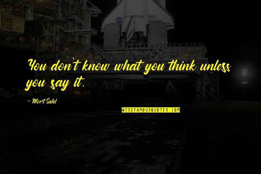 Say What You're Thinking Quotes By Mort Sahl: You don't know what you think unless you