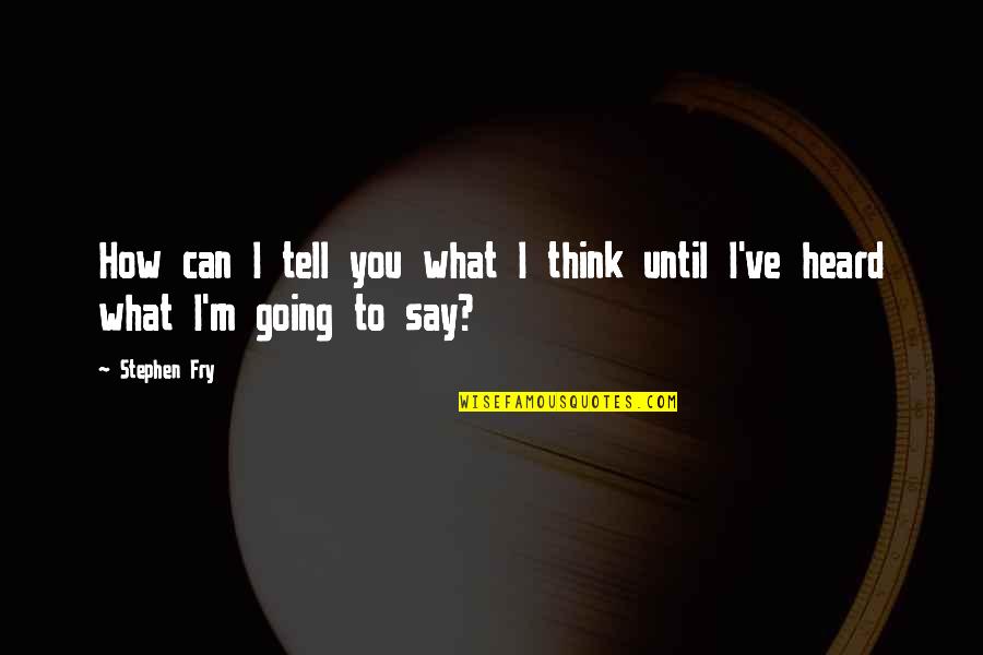 Say What You're Thinking Quotes By Stephen Fry: How can I tell you what I think