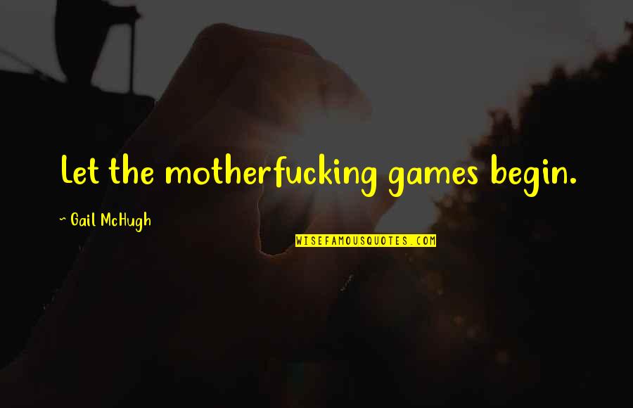 Say Whatever You Want About Me Quotes By Gail McHugh: Let the motherfucking games begin. Say Whatever You Want About Me Quotes By Gail McHugh: Let the motherfucking games begin.