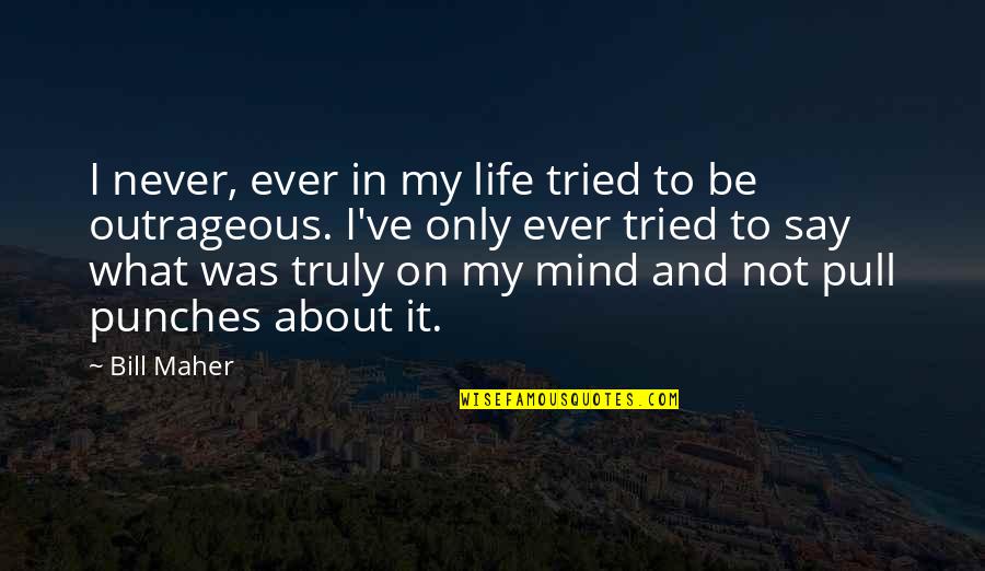 Say What's On Your Mind Quotes By Bill Maher: I never, ever in my life tried to