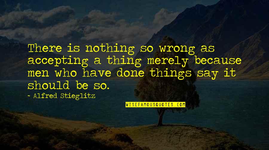 Say Wrong Things Quotes By Alfred Stieglitz: There is nothing so wrong as accepting a