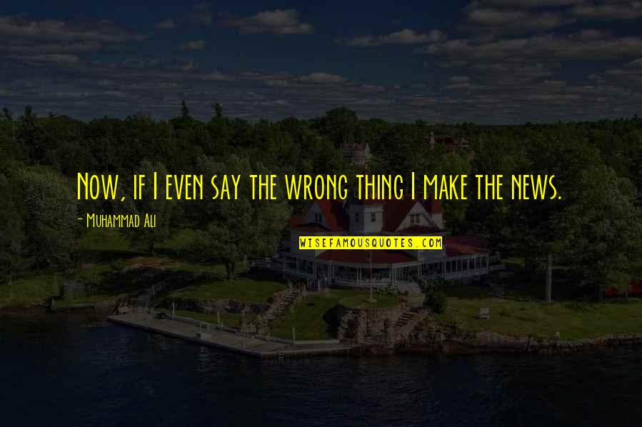 Say Wrong Things Quotes By Muhammad Ali: Now, if I even say the wrong thing