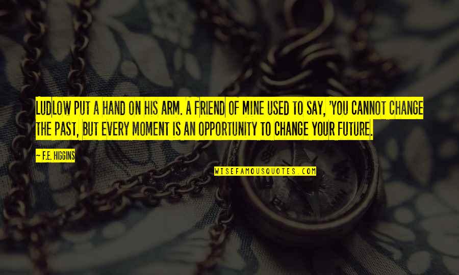 Say Yes To Opportunity Quotes By F.E. Higgins: Ludlow put a hand on his arm. A Say Yes To Opportunity Quotes By F.E. Higgins: Ludlow put a hand on his arm. A