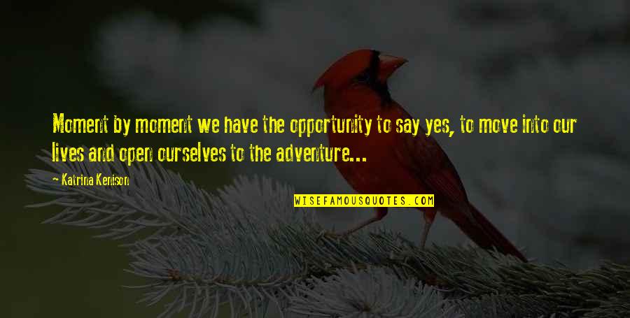 Say Yes To Opportunity Quotes By Katrina Kenison: Moment by moment we have the opportunity to