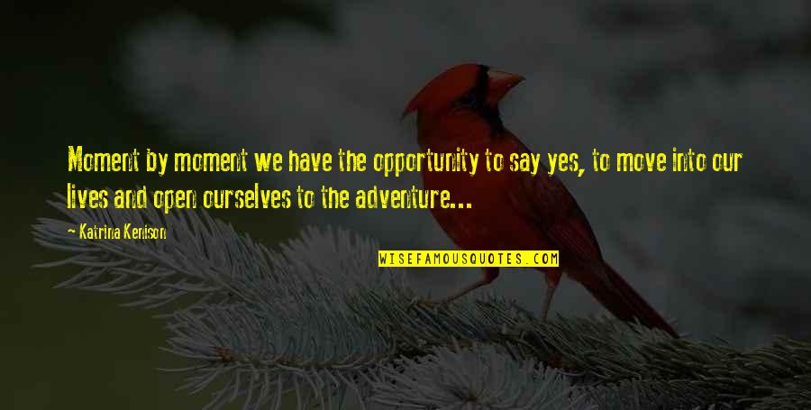 Say Yes To Opportunity Quotes By Katrina Kenison: Moment by moment we have the opportunity to Say Yes To Opportunity Quotes By Katrina Kenison: Moment by moment we have the opportunity to
