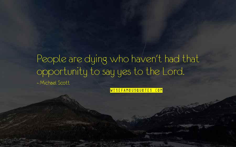 Say Yes To Opportunity Quotes By Michael Scott: People are dying who haven't had that opportunity