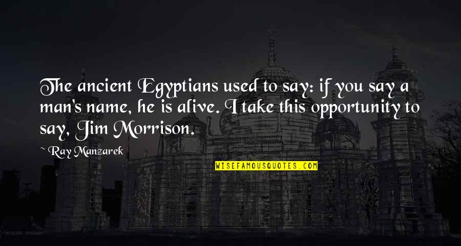 Say Yes To Opportunity Quotes By Ray Manzarek: The ancient Egyptians used to say: if you Say Yes To Opportunity Quotes By Ray Manzarek: The ancient Egyptians used to say: if you