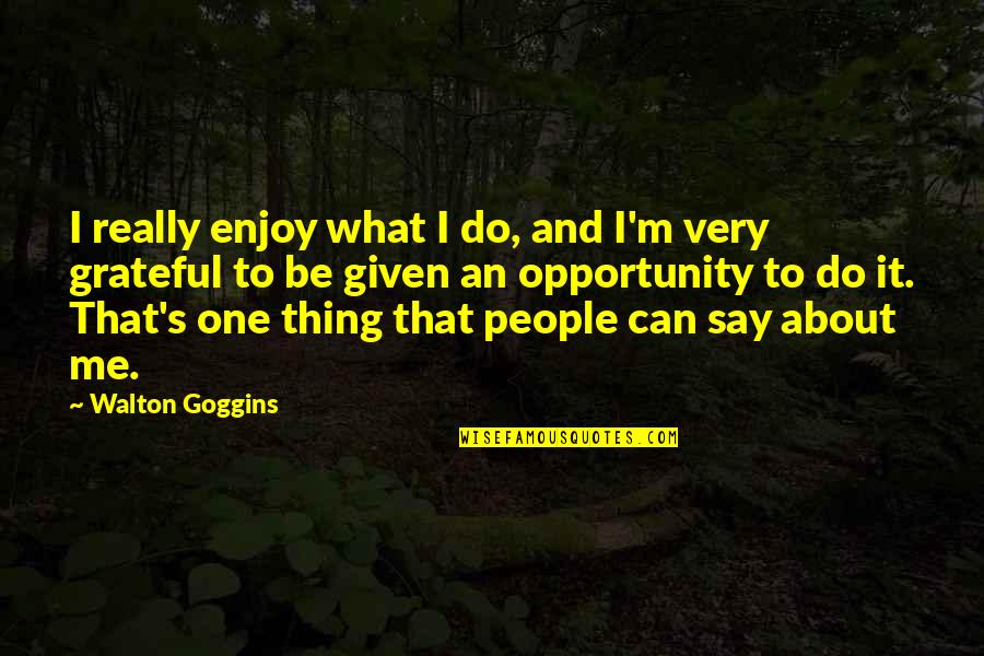 Say Yes To Opportunity Quotes By Walton Goggins: I really enjoy what I do, and I'm Say Yes To Opportunity Quotes By Walton Goggins: I really enjoy what I do, and I'm