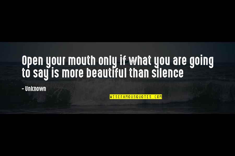 Say You Are Beautiful Quotes By Unknown: Open your mouth only if what you are